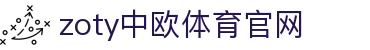 中欧·体育（中国）官方网站 - ZOTY SPORTS 体育资源整合平台